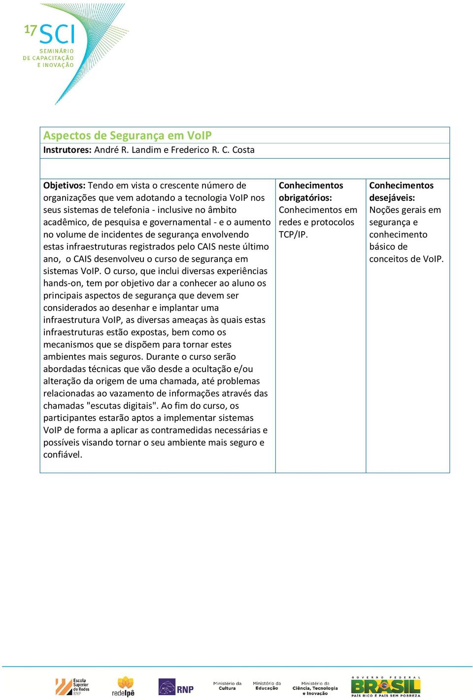 aumento no volume de incidentes de segurança envolvendo estas infraestruturas registrados pelo CAIS neste último ano, o CAIS desenvolveu o curso de segurança em sistemas VoIP.