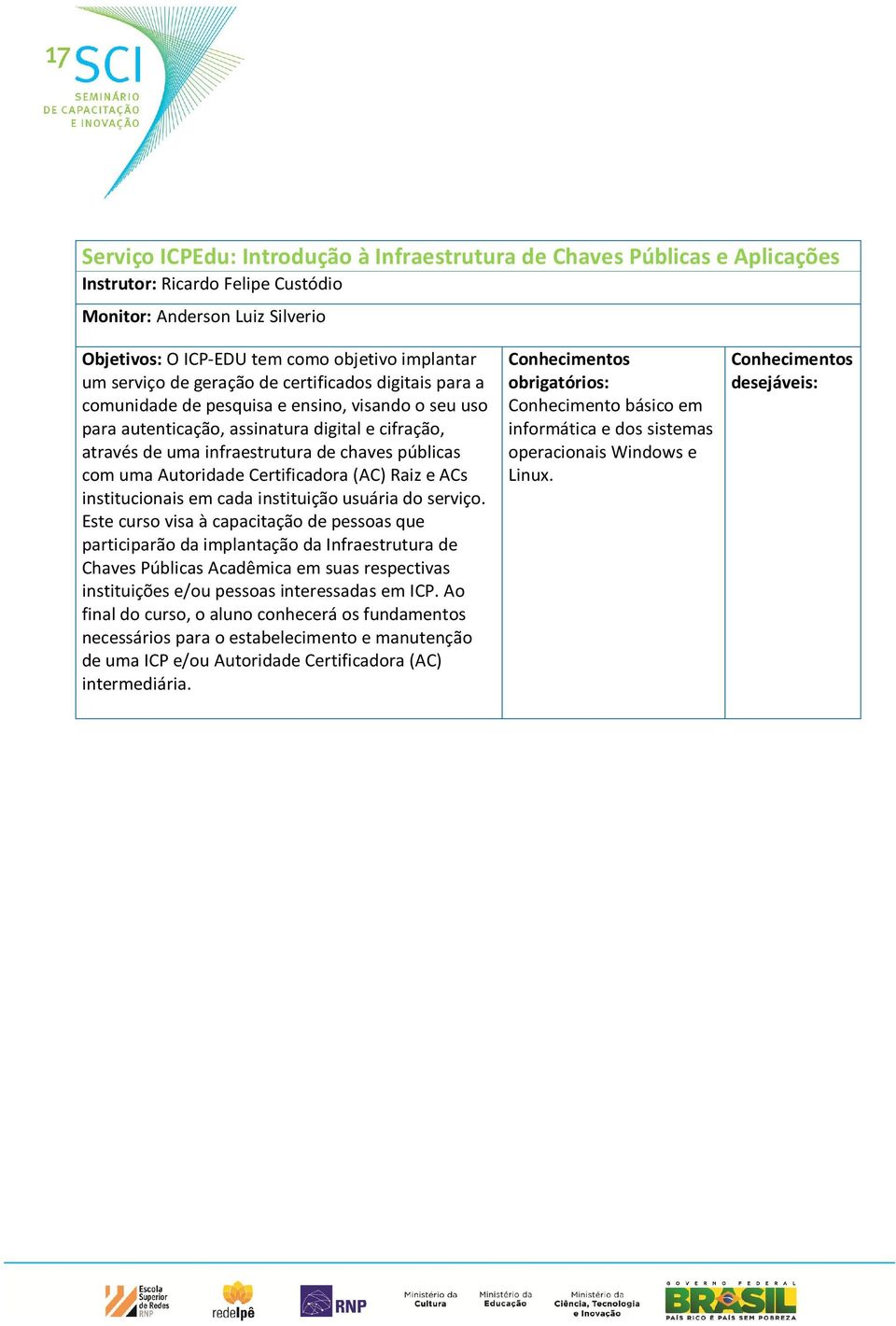 públicas com uma Autoridade Certificadora (AC) Raiz e ACs institucionais em cada instituição usuária do serviço.