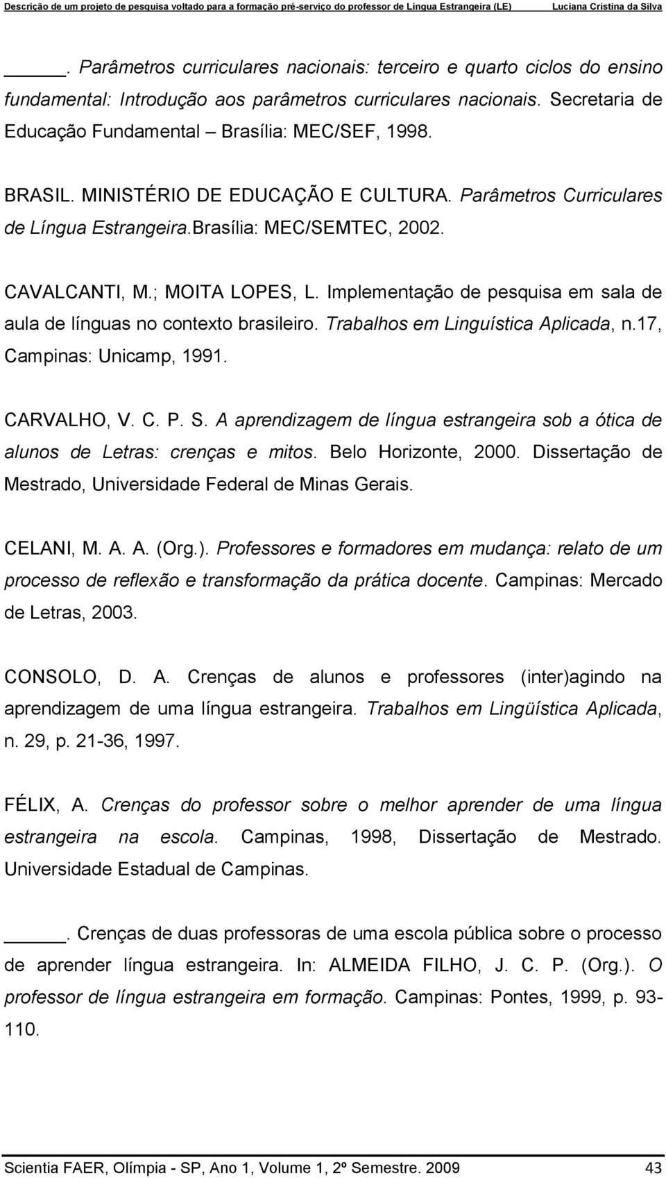 Implementação de pesquisa em sala de aula de línguas no contexto brasileiro. Trabalhos em Linguística Aplicada, n.17, Campinas: Unicamp, 1991. CARVALHO, V. C. P. S.