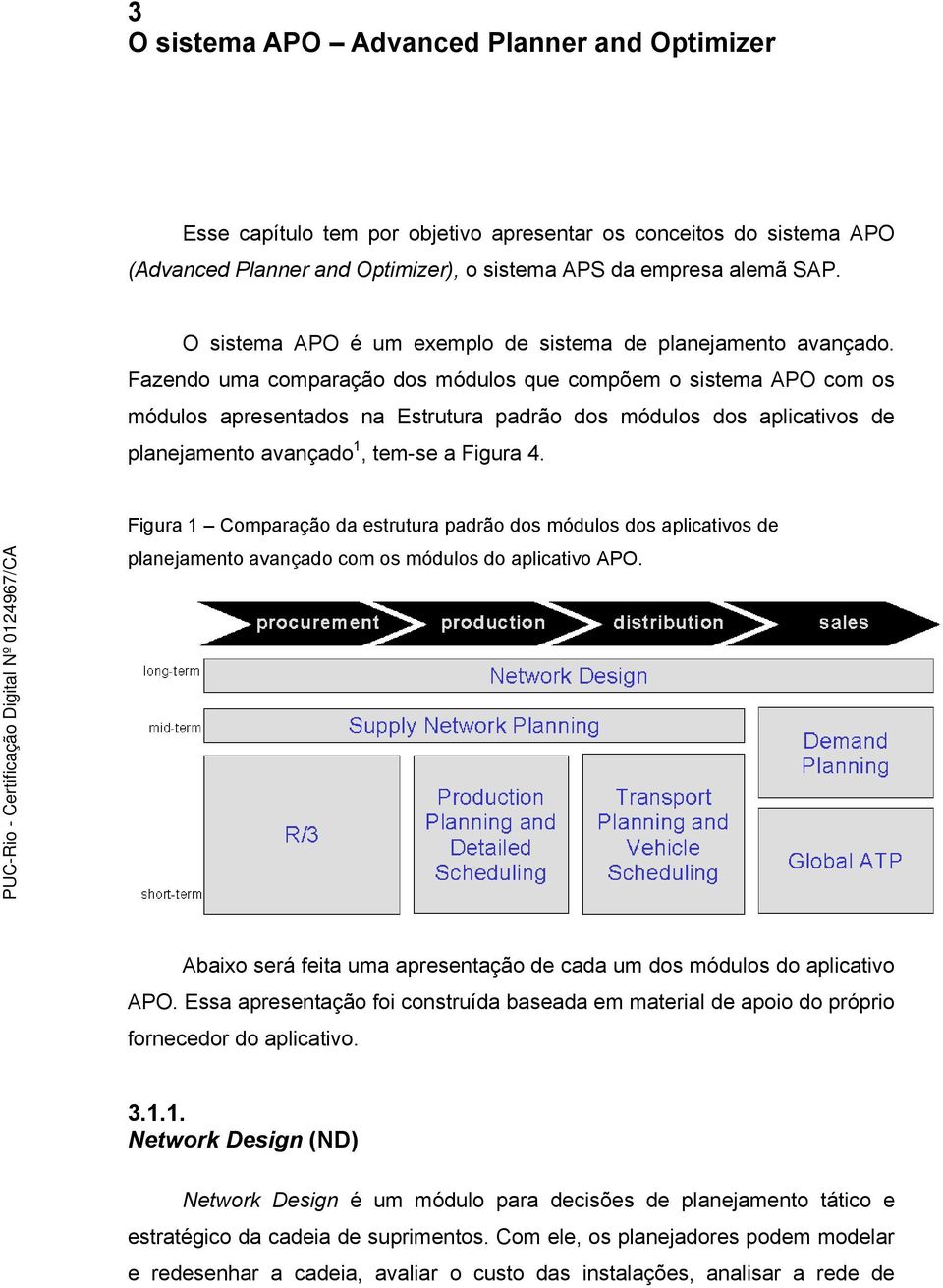 Fazendo uma comparação dos módulos que compõem o sistema APO com os módulos apresentados na Estrutura padrão dos módulos dos aplicativos de planejamento avançado 1, tem-se a Figura 4.
