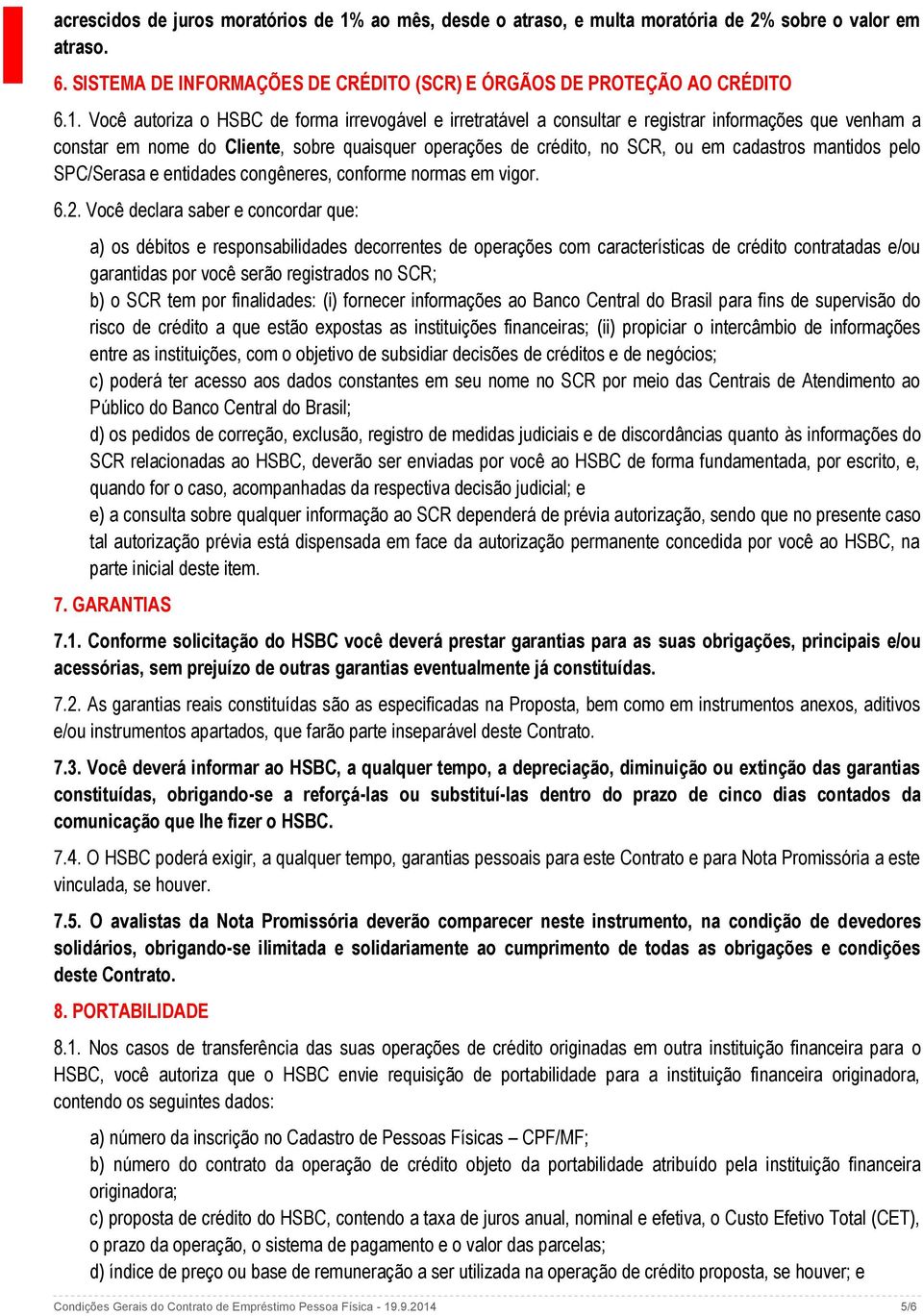 Você autoriza o HSBC de forma irrevogável e irretratável a consultar e registrar informações que venham a constar em nome do Cliente, sobre quaisquer operações de crédito, no SCR, ou em cadastros