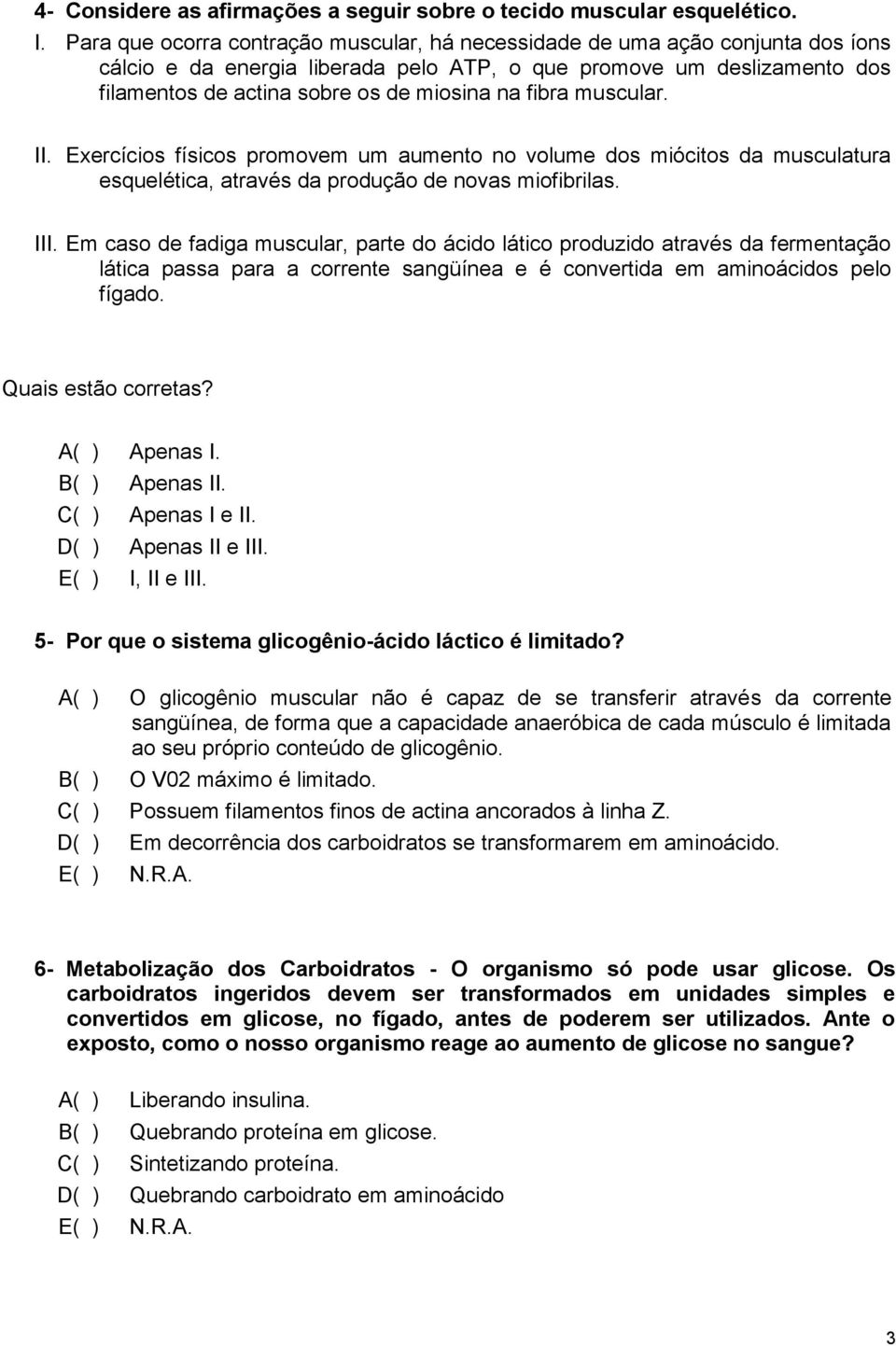 fibra muscular. II. Exercícios físicos promovem um aumento no volume dos miócitos da musculatura esquelética, através da produção de novas miofibrilas. III.