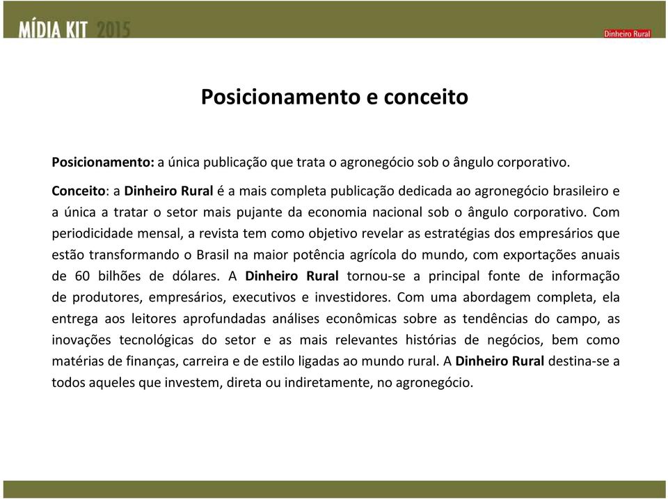 Com periodicidade mensal, a revista tem como objetivo revelar as estratégias dos empresários que estão transformando o Brasil na maior potência agrícola do mundo, com exportações anuais de 60 bilhões