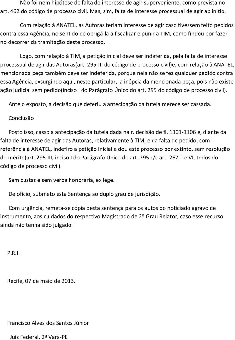 tramitação deste processo. Logo, com relação à TIM, a petição inicial deve ser indeferida, pela falta de interesse processual de agir das Autoras(art.