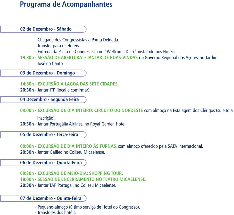 20:30h - Jantar ITP (local a confirmar). 04 Dezembro - Segunda Feira 09:00h - EXCURSÃO DE DIA INTEIRO: CIRCUITO DO NORDESTE com almoço na Estalagem dos Clérigos (sujeito a inscrição).