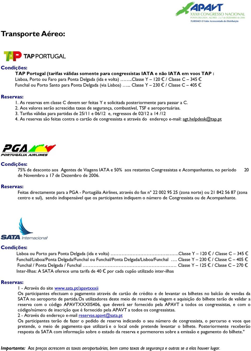 As reservas em classe C devem ser feitas Y e solicitada posteriormente para passar a C. 2. Aos valores serão acrescidas taxas de segurança, combustível, TSF e aeroportuárias. 3.