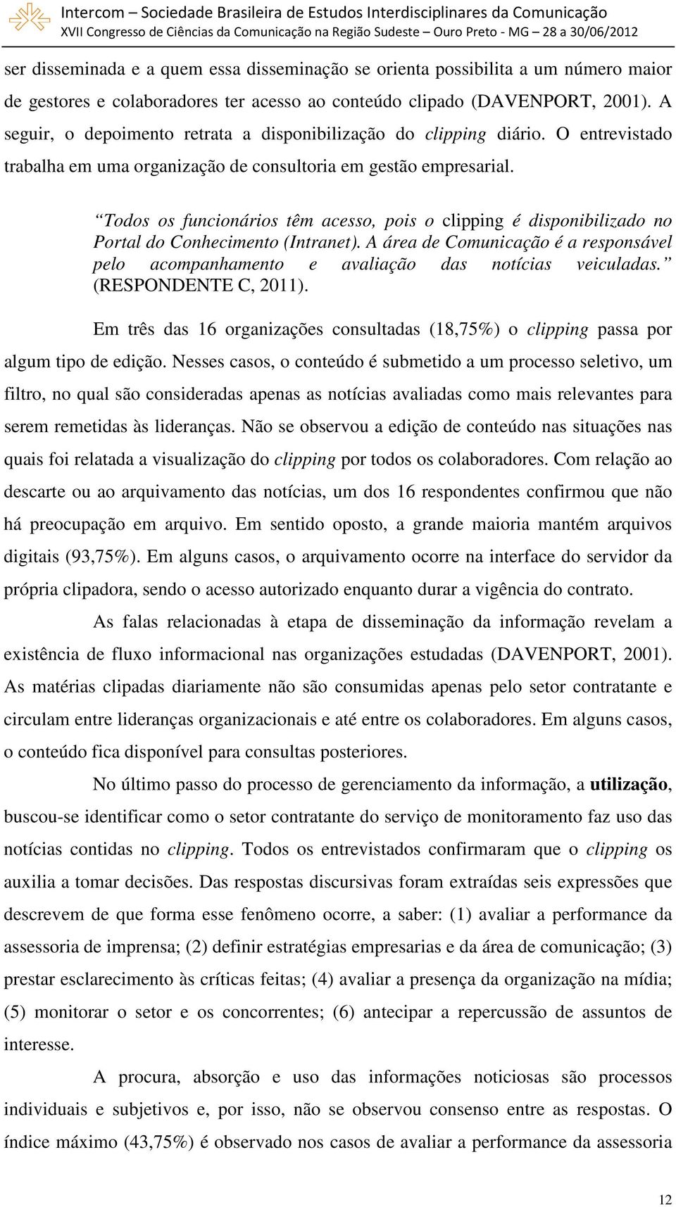 Todos os funcionários têm acesso, pois o clipping é disponibilizado no Portal do Conhecimento (Intranet). A área de Comunicação é a responsável pelo acompanhamento e avaliação das notícias veiculadas.