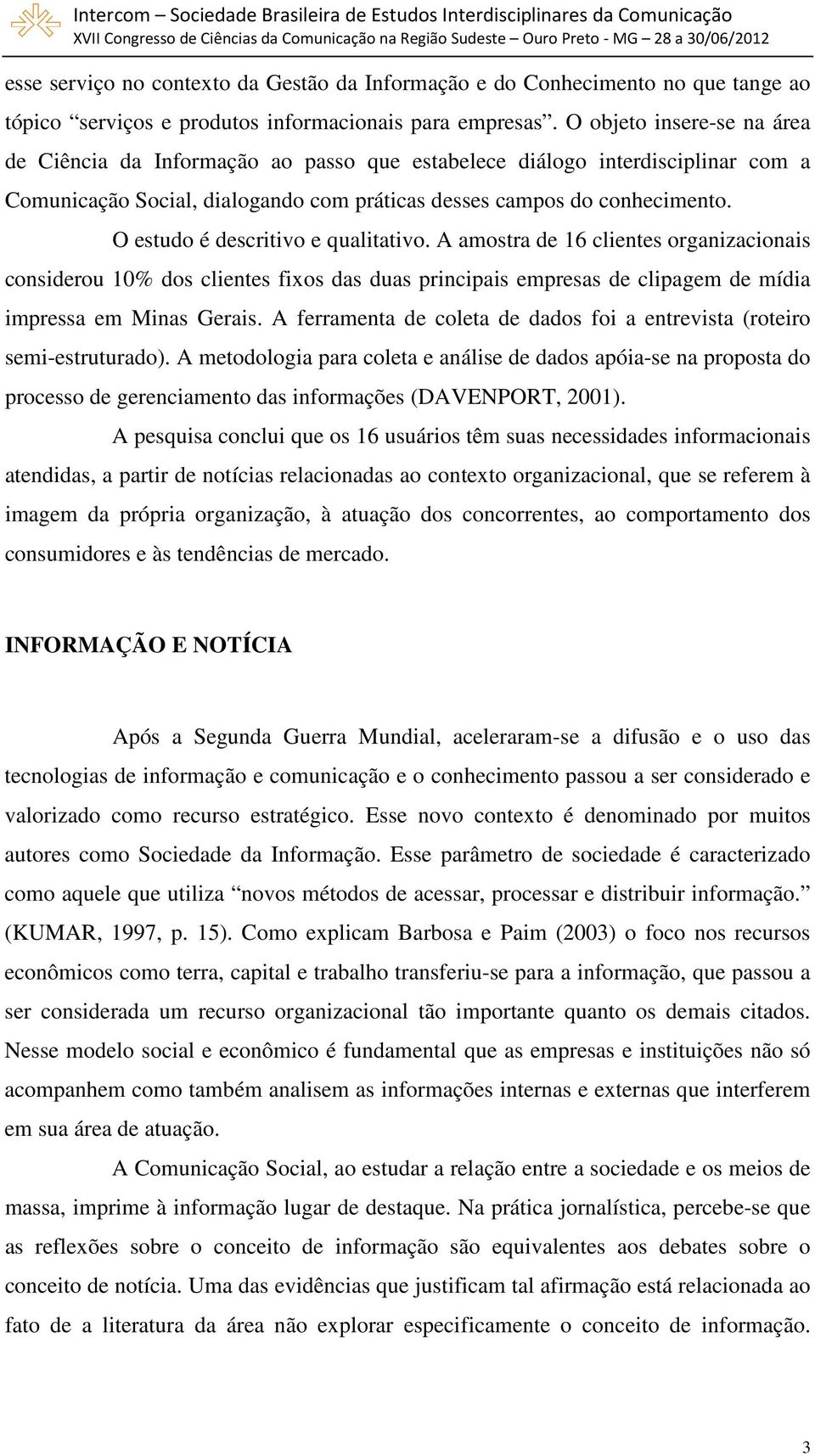 O estudo é descritivo e qualitativo. A amostra de 16 clientes organizacionais considerou 10% dos clientes fixos das duas principais empresas de clipagem de mídia impressa em Minas Gerais.