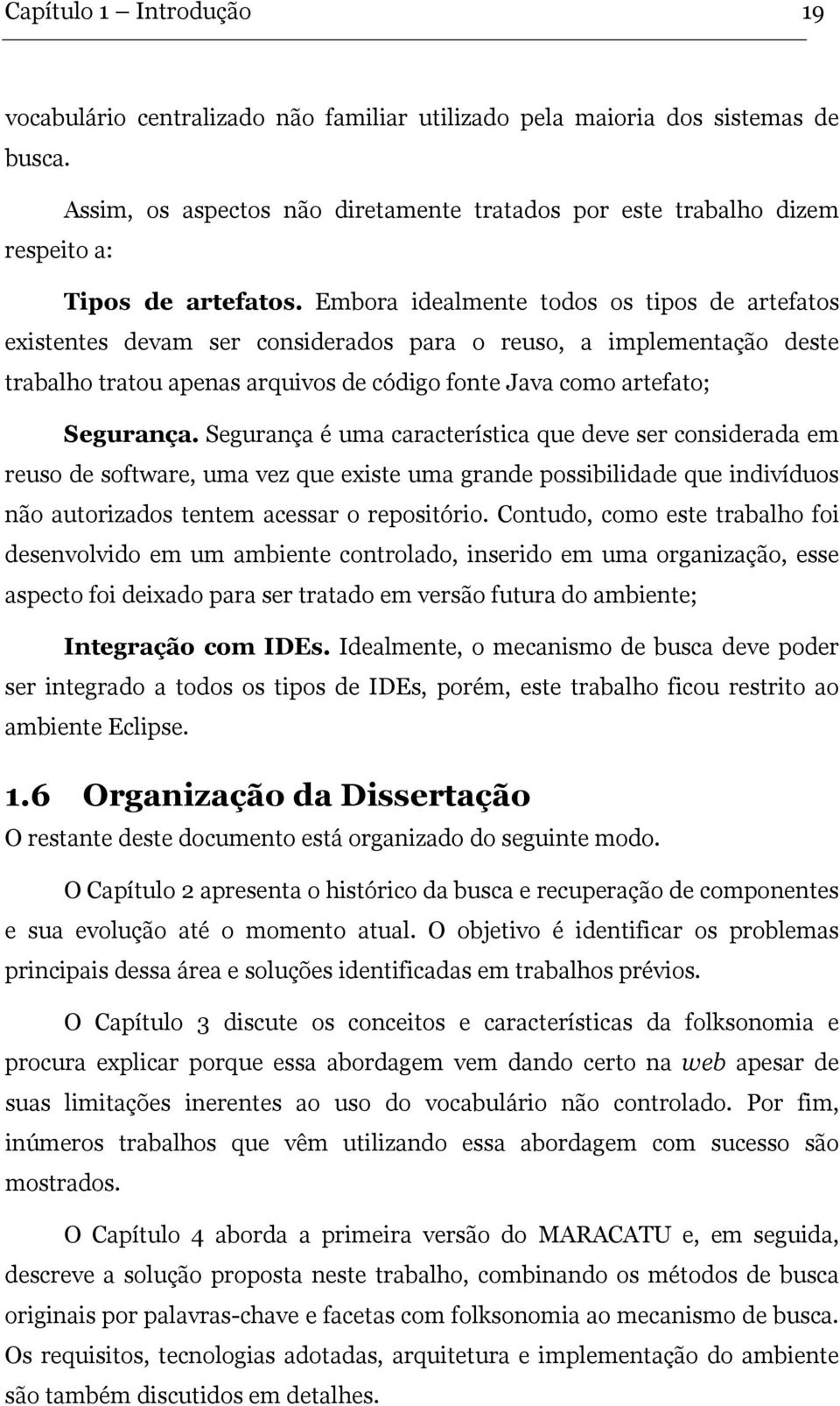 Embora idealmente todos os tipos de artefatos existentes devam ser considerados para o reuso, a implementação deste trabalho tratou apenas arquivos de código fonte Java como artefato; Segurança.