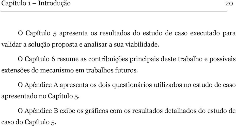 O Capítulo 6 resume as contribuições principais deste trabalho e possíveis extensões do mecanismo em trabalhos