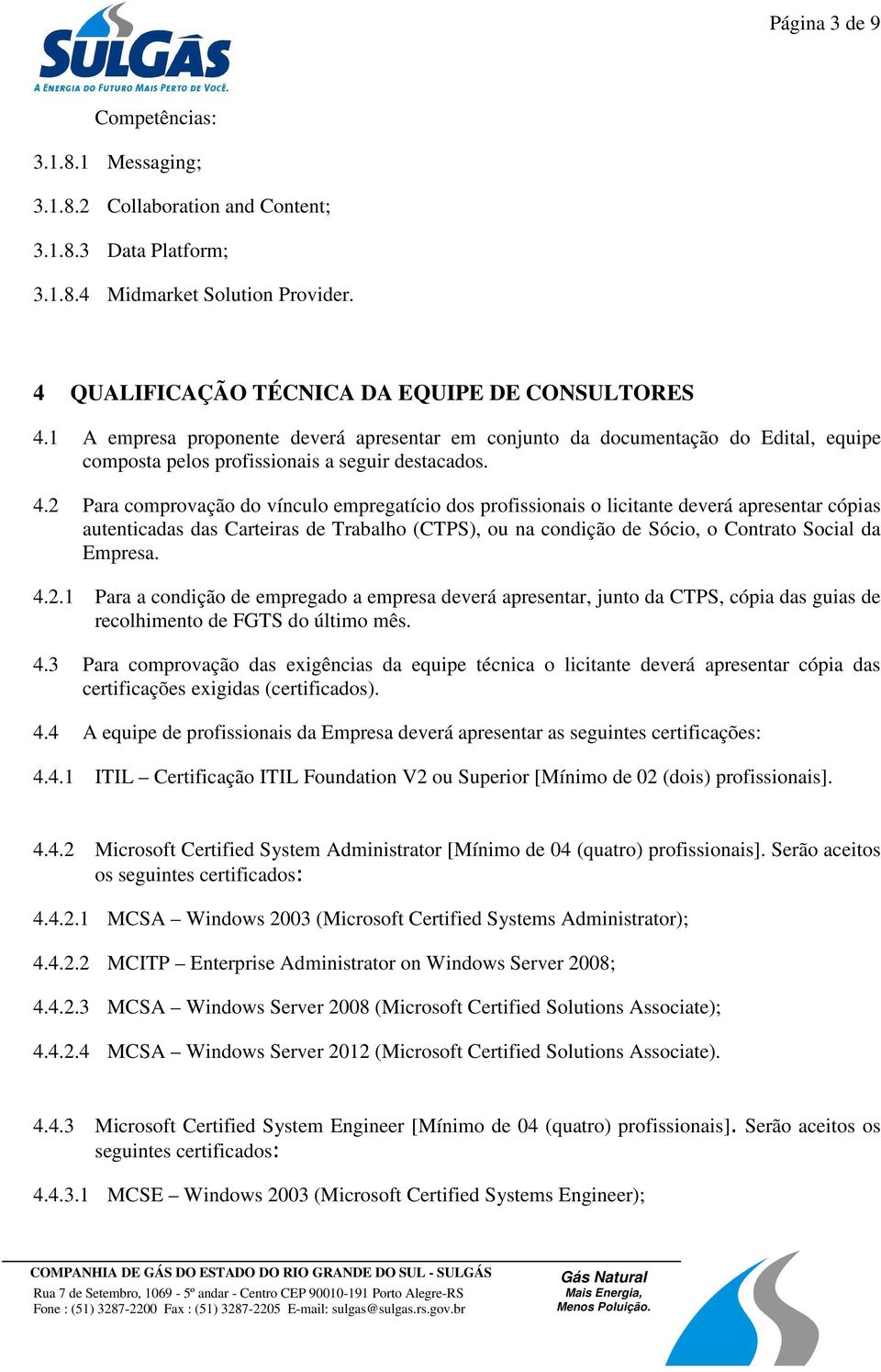 2 Para comprovação do vínculo empregatício dos profissionais o licitante deverá apresentar cópias autenticadas das Carteiras de Trabalho (CTPS), ou na condição de Sócio, o Contrato Social da Empresa.