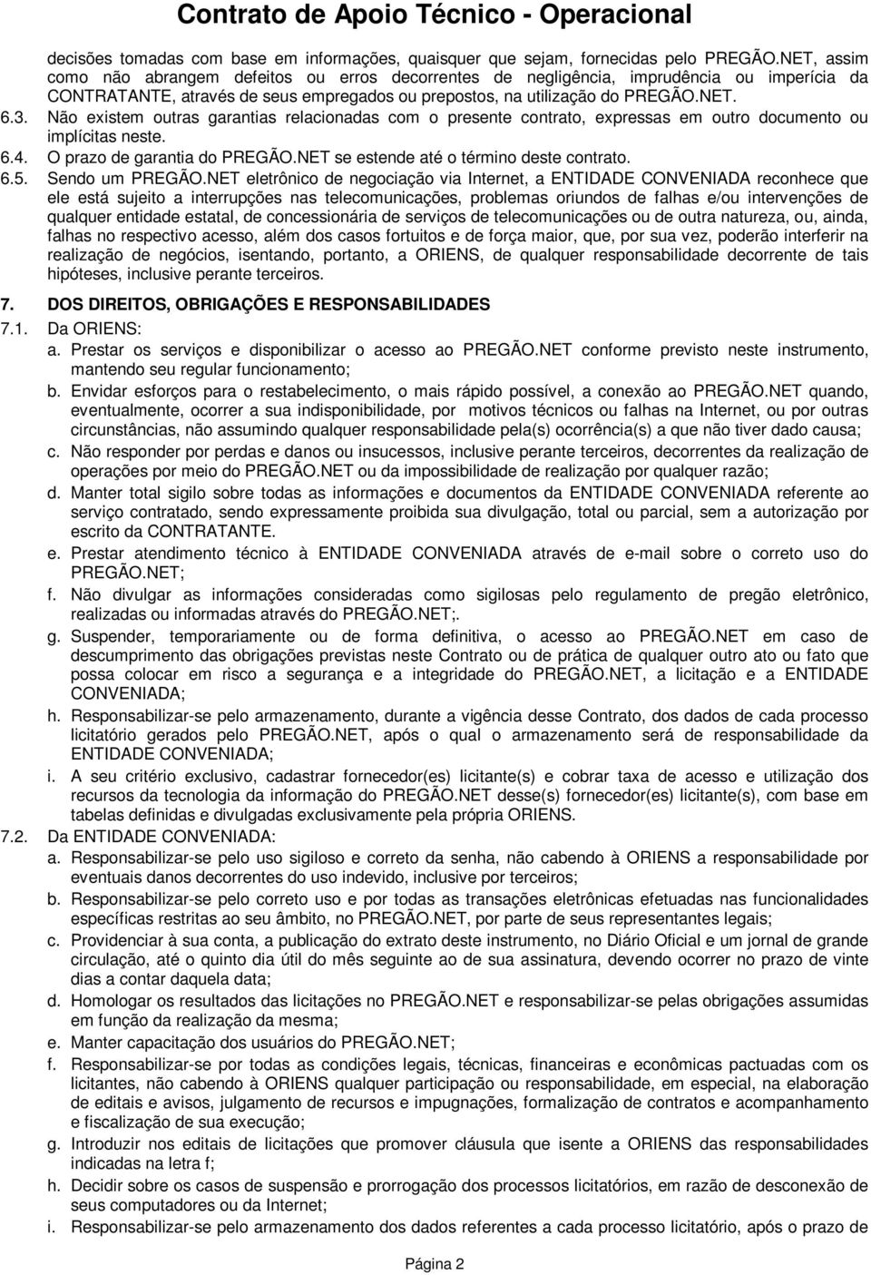 Não existem outras garantias relacionadas com o presente contrato, expressas em outro documento ou implícitas neste. 6.4. O prazo de garantia do PREGÃO.NET se estende até o término deste contrato. 6.5.