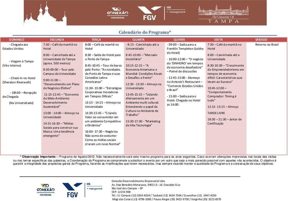 500 metros) 8:30-09:00 Tour pelo Campus da Univesidade 9:00-11:00 Desenvolvendo um Plano de Negócios Efetivo 11:15-12:45 Economia do Meio-Ambiente: Desenvolvimento Sustentável 13:00-14:00 Almoço na