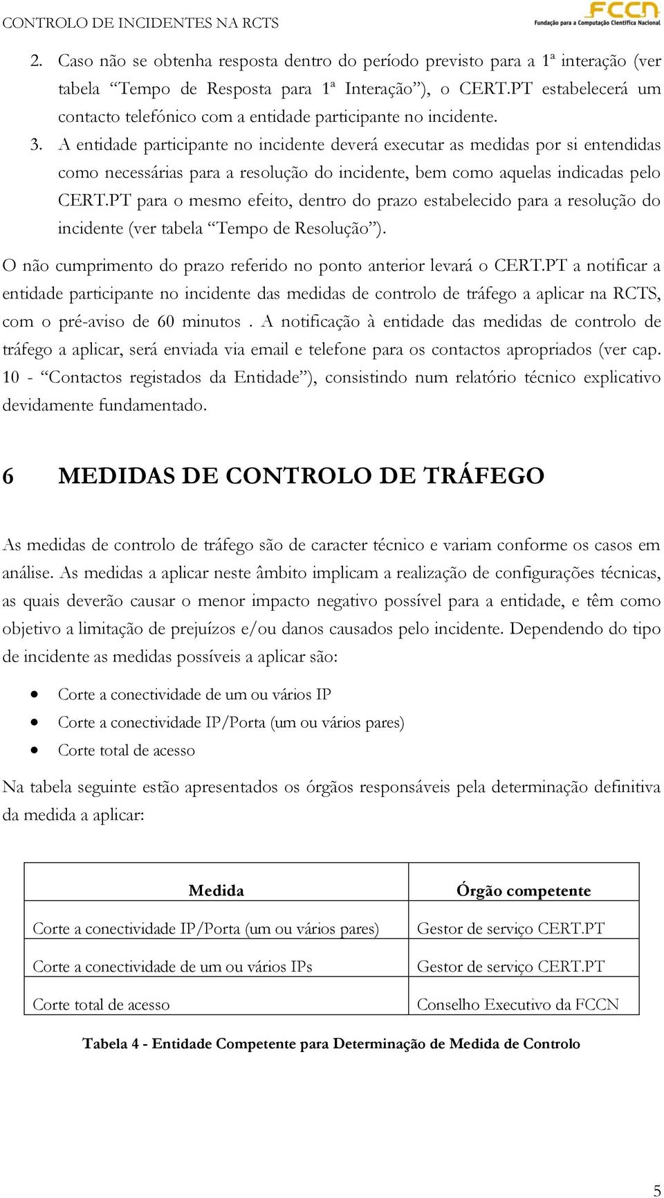 A entidade participante no incidente deverá executar as medidas por si entendidas como necessárias para a resolução do incidente, bem como aquelas indicadas pelo CERT.