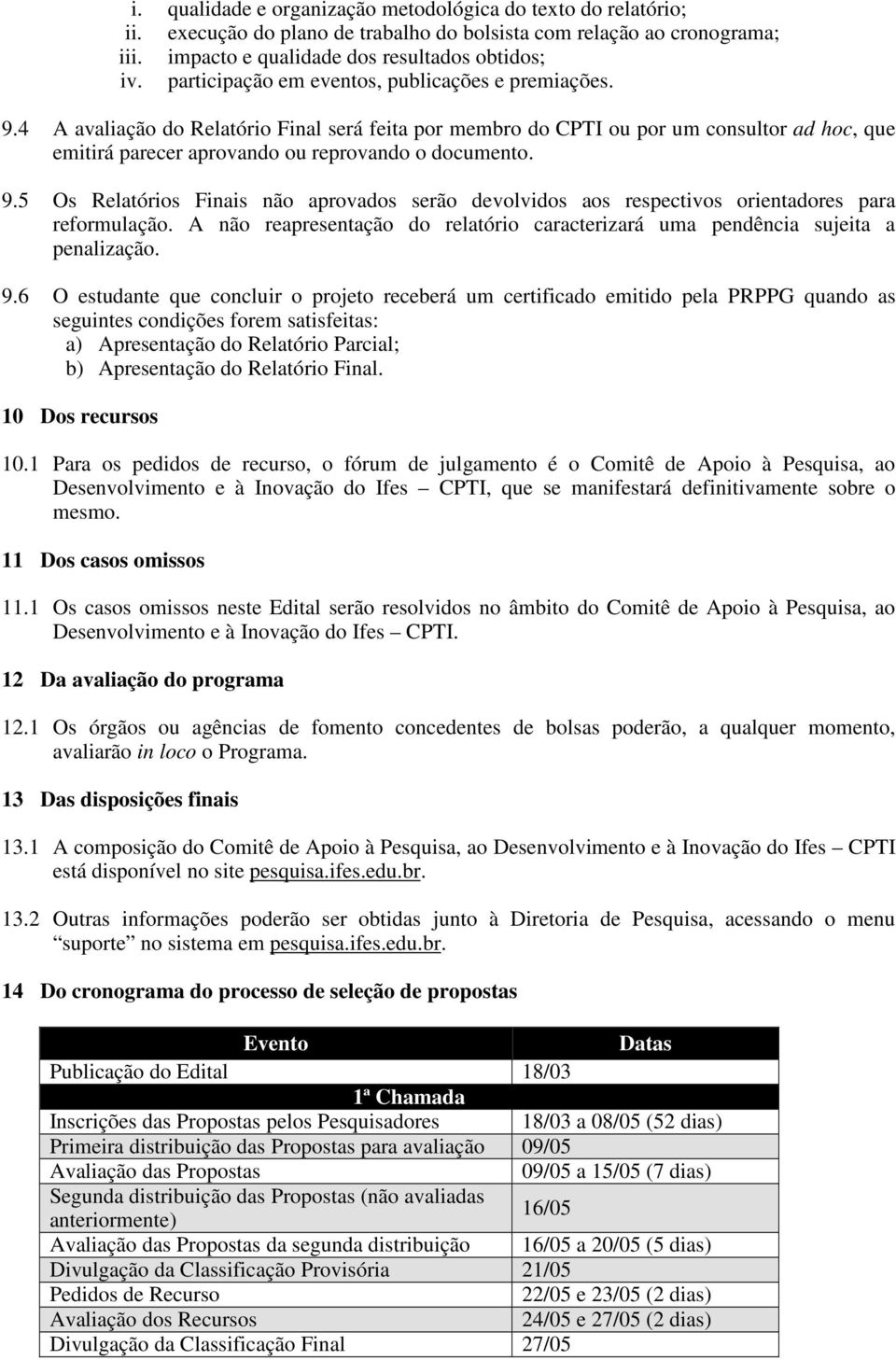 9.5 Os Relatórios Finais não aprovados serão devolvidos aos respectivos orientadores para reformulação. A não reapresentação do relatório caracterizará uma pendência sujeita a penalização. 9.