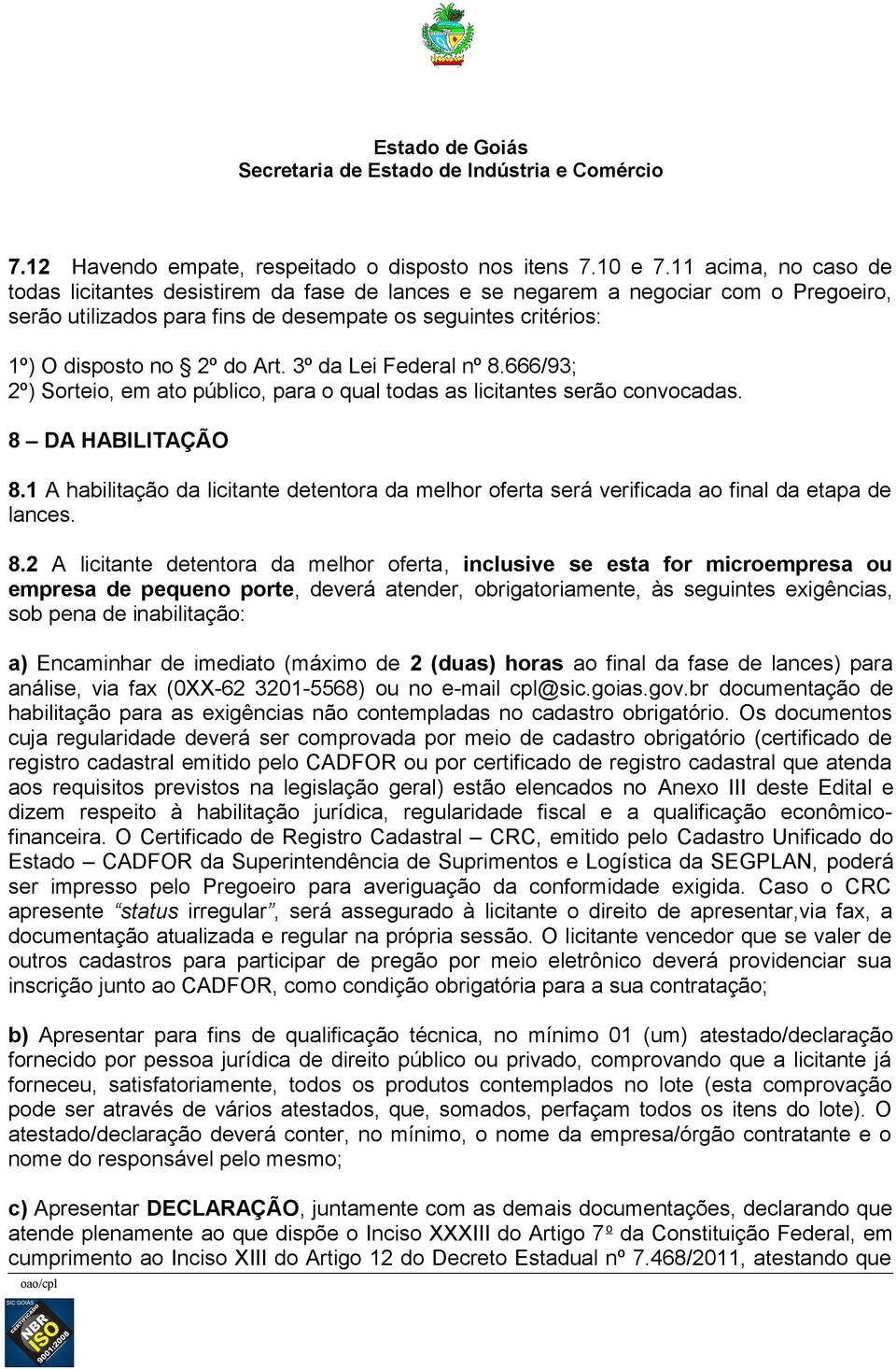 3º da Lei Federal nº 8.666/93; 2º) Sorteio, em ato público, para o qual todas as licitantes serão convocadas. 8 DA HABILITAÇÃO 8.