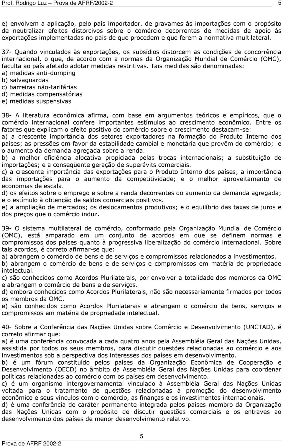 37- Quando vinculados às exportações, os subsídios distorcem as condições de concorrência internacional, o que, de acordo com a normas da Organização Mundial de Comércio (OMC), faculta ao país