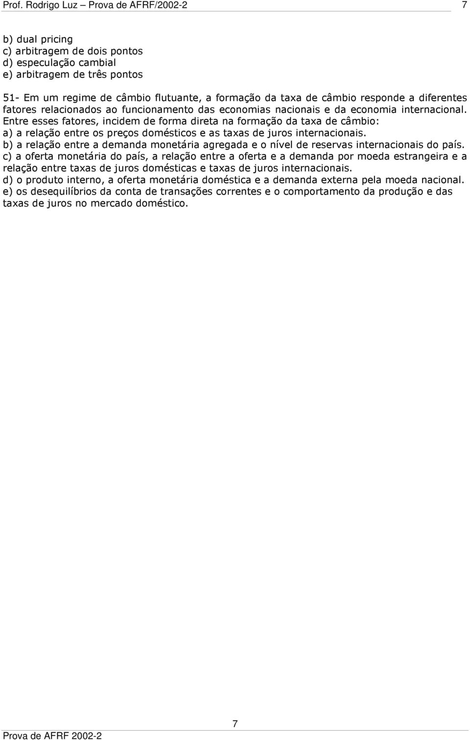 Entre esses fatores, incidem de forma direta na formação da taxa de câmbio: a) a relação entre os preços domésticos e as taxas de juros internacionais.