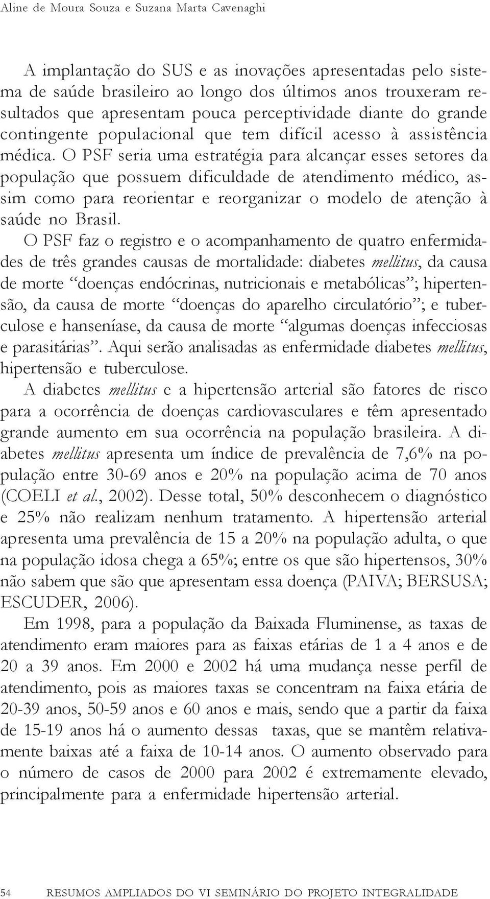 O PSF seria uma estratégia para alcançar esses setores da população que possuem dificuldade de atendimento médico, assim como para reorientar e reorganizar o modelo de atenção à saúde no Brasil.