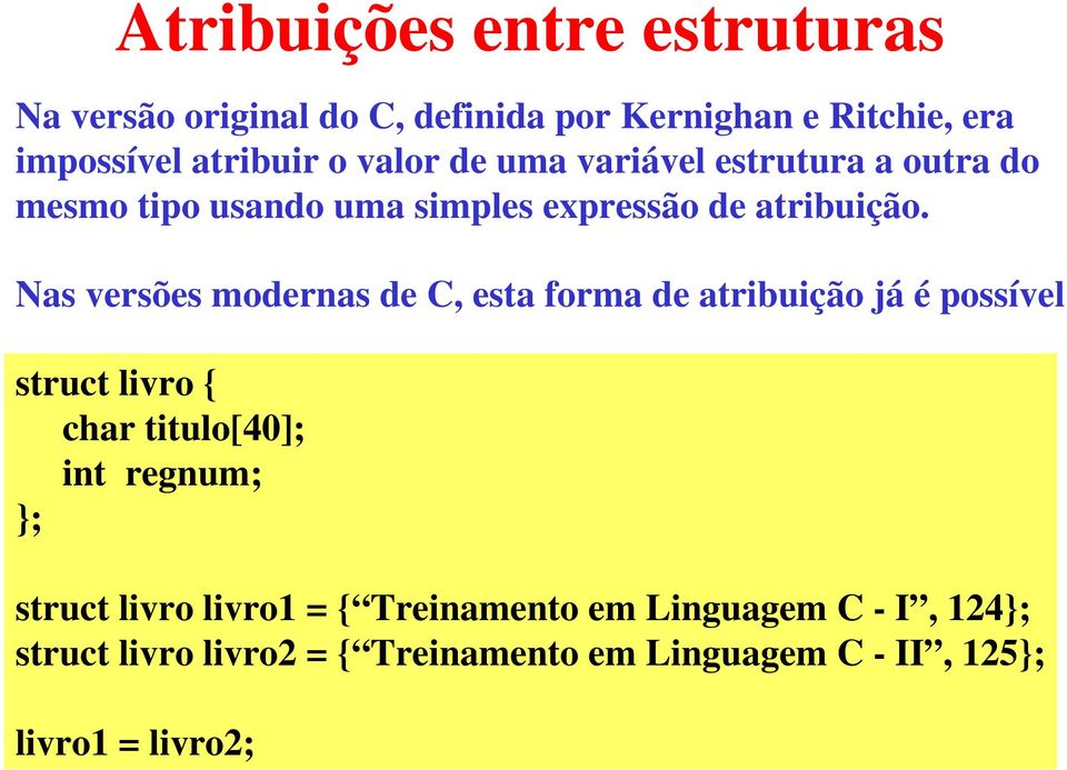 Nas versões modernas de C, esta forma de atribuição já é possível struct livro char titulo[40]; int regnum;