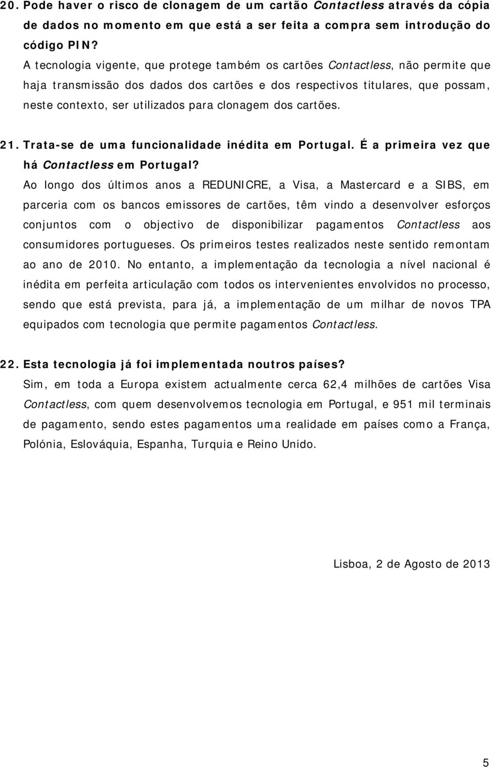 clonagem dos cartões. 21. Trata-se de uma funcionalidade inédita em Portugal. É a primeira vez que há Contactless em Portugal?