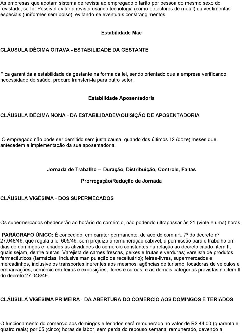 Estabilidade Mãe CLÁUSULA DÉCIMA OITAVA - ESTABILIDADE DA GESTANTE Fica garantida a estabilidade da gestante na forma da lei, sendo orientado que a empresa verificando necessidade de saúde, procure