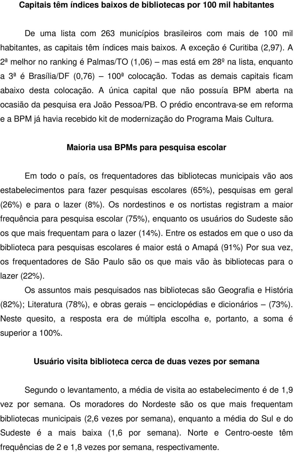 Todas as demais capitais ficam abaixo desta colocação. A única capital que não possuía BPM aberta na ocasião da pesquisa era João Pessoa/PB.