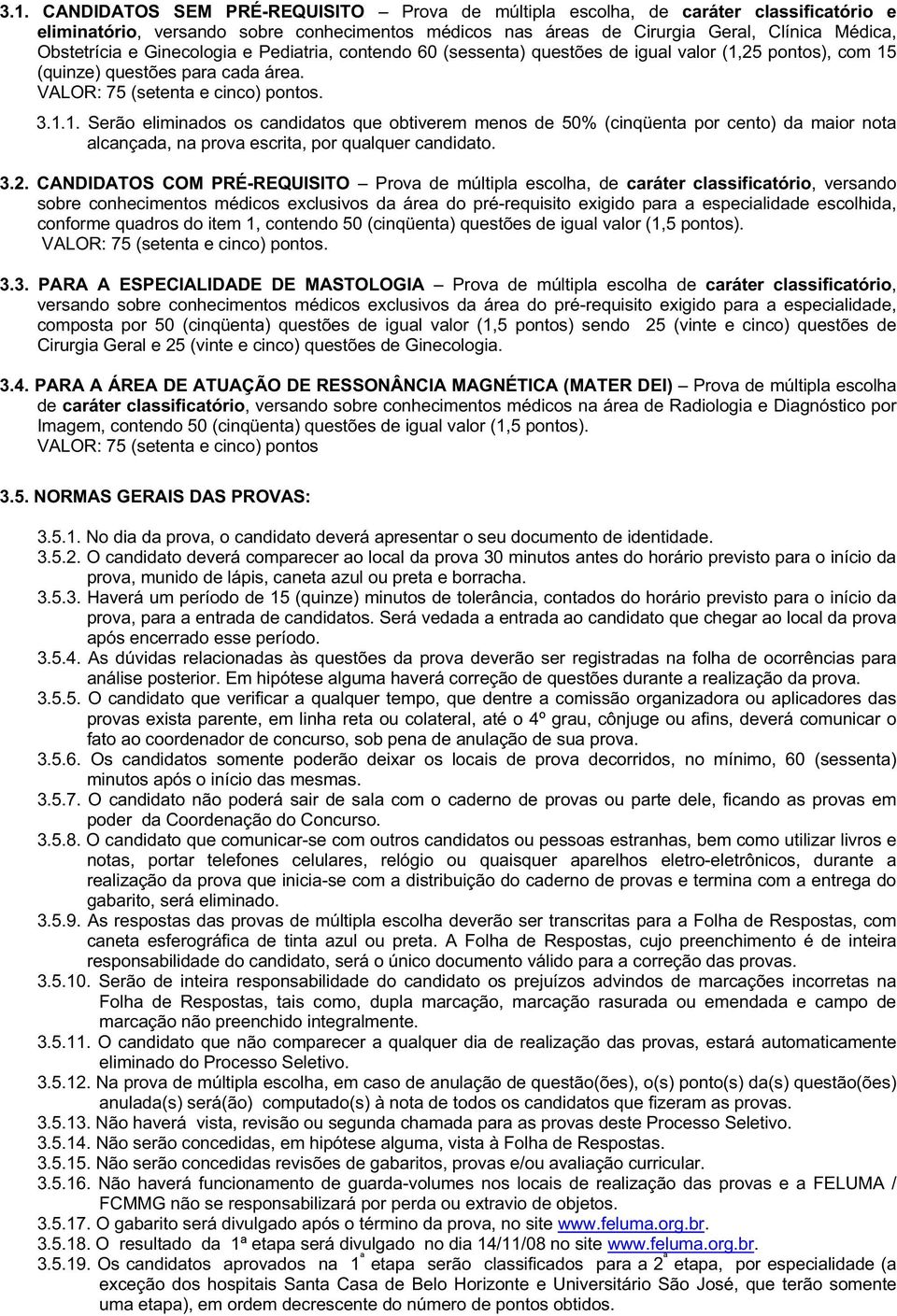 25 pontos), com 15 (quinze) questões para cada área. VALOR: 75 (setenta e cinco) pontos. 3.1.1. Serão eliminados os candidatos que obtiverem menos de 50% (cinqüenta por cento) da maior nota alcançada, na prova escrita, por qualquer candidato.