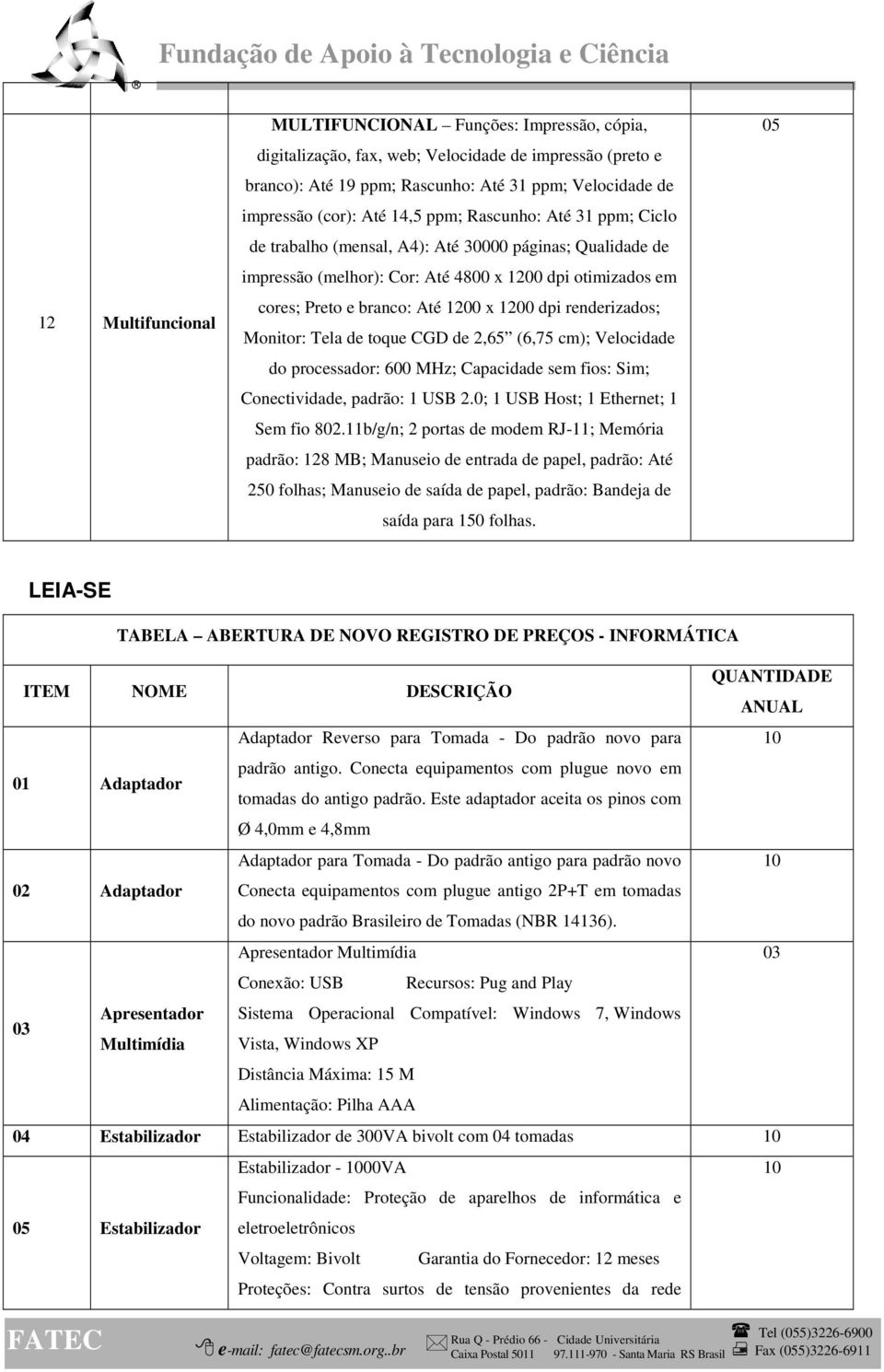 Velocidade do processador: 600 MHz; Capacidade sem fios: Sim; Conectividade, padrão: 1 USB 2.0; 1 USB Host; 1 Ethernet; 1 Sem fio 802.