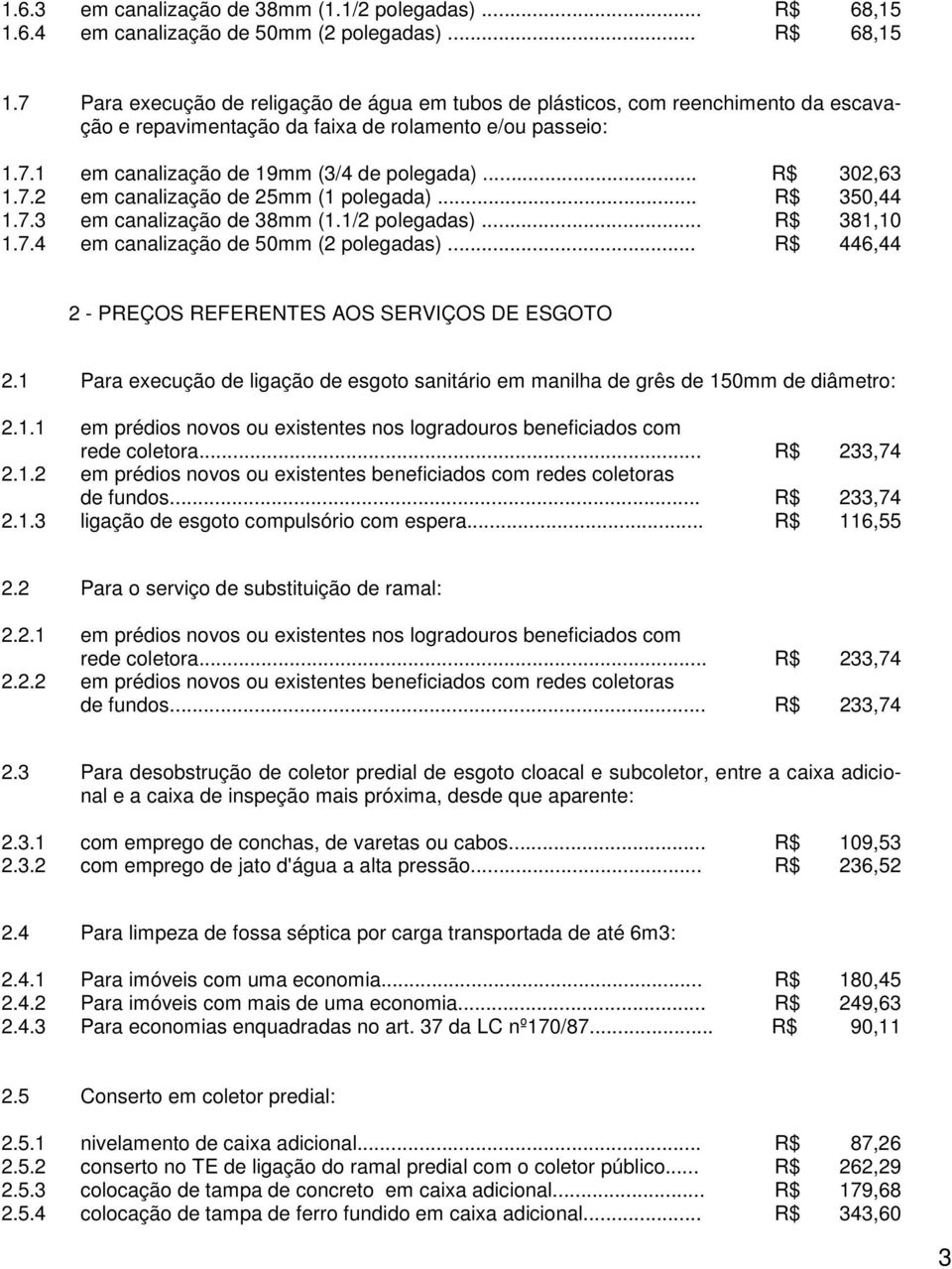 7.1 em canalização de 19mm (3/4 de polegada)... R$ 302,63 1.7.2 em canalização de 25mm (1 polegada)... R$ 350,44 1.7.3 em canalização de 38mm (1.1/2 polegadas)... R$ 381,10 1.7.4 em canalização de 50mm (2 polegadas).