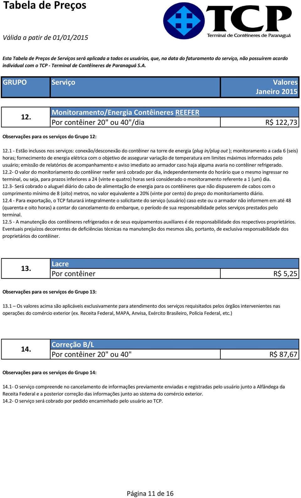 assegurar variação de temperatura em limites máximos informados pelo usuário; emissão de relatórios de acompanhamento e aviso imediato ao armador caso haja alguma avaria no contêiner refrigerado. 12.