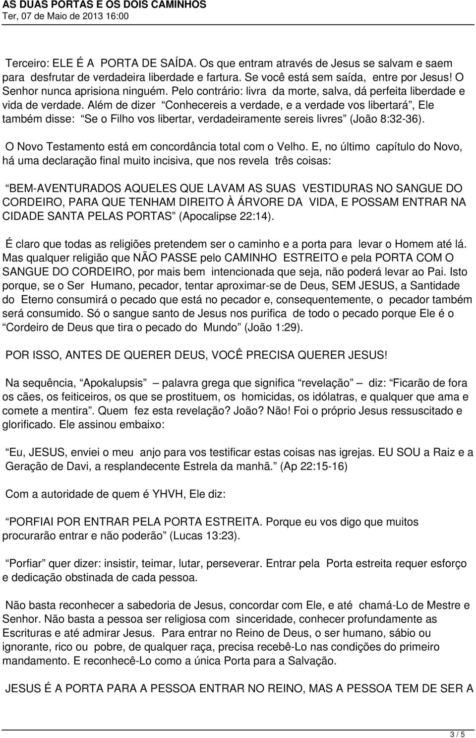 Além de dizer Conhecereis a verdade, e a verdade vos libertará, Ele também disse: Se o Filho vos libertar, verdadeiramente sereis livres (João 8:32-36).