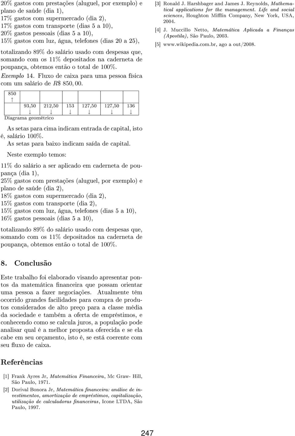 para uma pessoa física com um salário de R$ 850, 00 850 93,50 212,50 153 127,50 127,50 136 25% gastos com prestações (aluguel, por exemplo) e plano de saúde (dia 2), 18% gastos com supermercado (dia