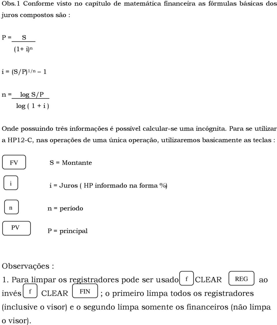 Para se utilizar a HP12-C, nas operações de uma única operação, utilizaremos basicamente as teclas : S = Montante i i = Juros ( HP informado na forma %) n n