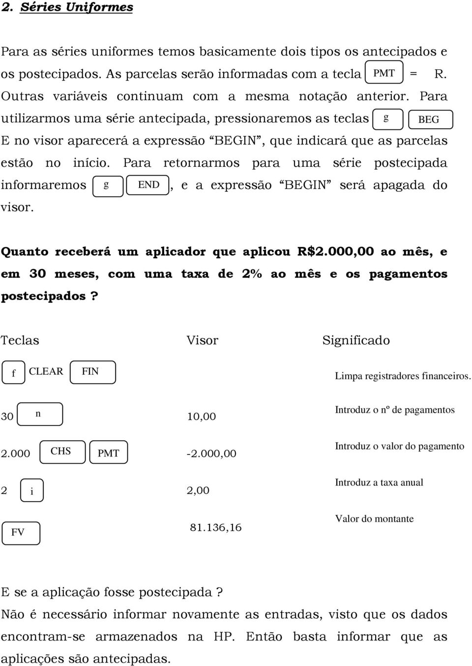 Para utilizarmos uma série antecipada, pressionaremos as teclas g BEG E no visor aparecerá a expressão BEGIN, que indicará que as parcelas estão no início.