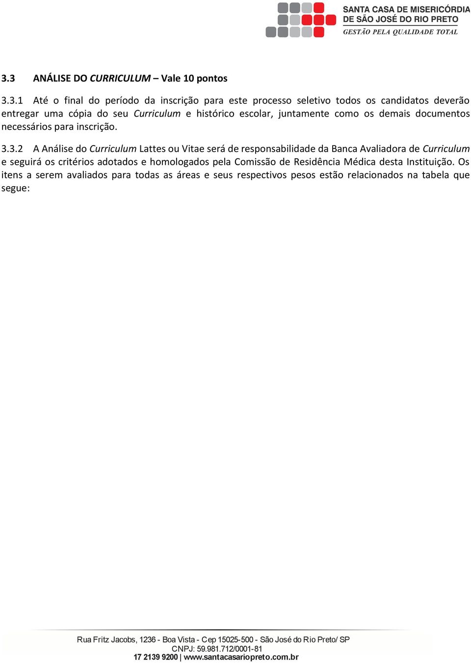 3.2 A Análise do Cuiculum Lattes ou Vitae seá de esponsabilidade da Banca Avaliadoa de Cuiculum e seguiá os citéios adotados e homologados pela