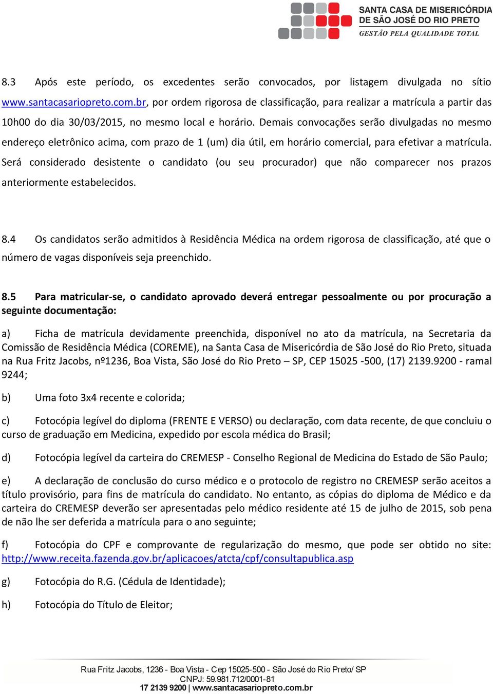 Demais convocações seão divulgadas no mesmo endeeço eletônico acima, com pazo de 1 (um) dia útil, em hoáio comecial, paa efetiva a matícula.