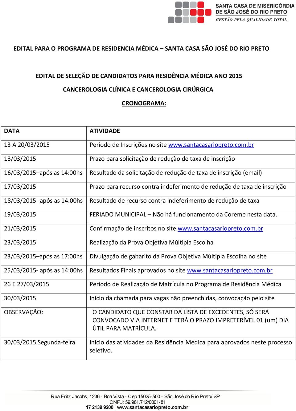 b 13/03/2015 Pazo paa solicitação de edução de taxa de inscição 16/03/2015 após as 14:00hs Resultado da solicitação de edução de taxa de inscição (email) 17/03/2015 Pazo paa ecuso conta indefeimento