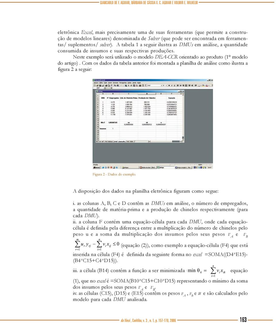 A tabela 1 a seguir ilustra as DMUs em análise, a quantidade consumida de insumos e suas respectivas produções. Neste exemplo será utilizado o modelo DEA-CCR orientado ao produto (1 modelo do artigo).