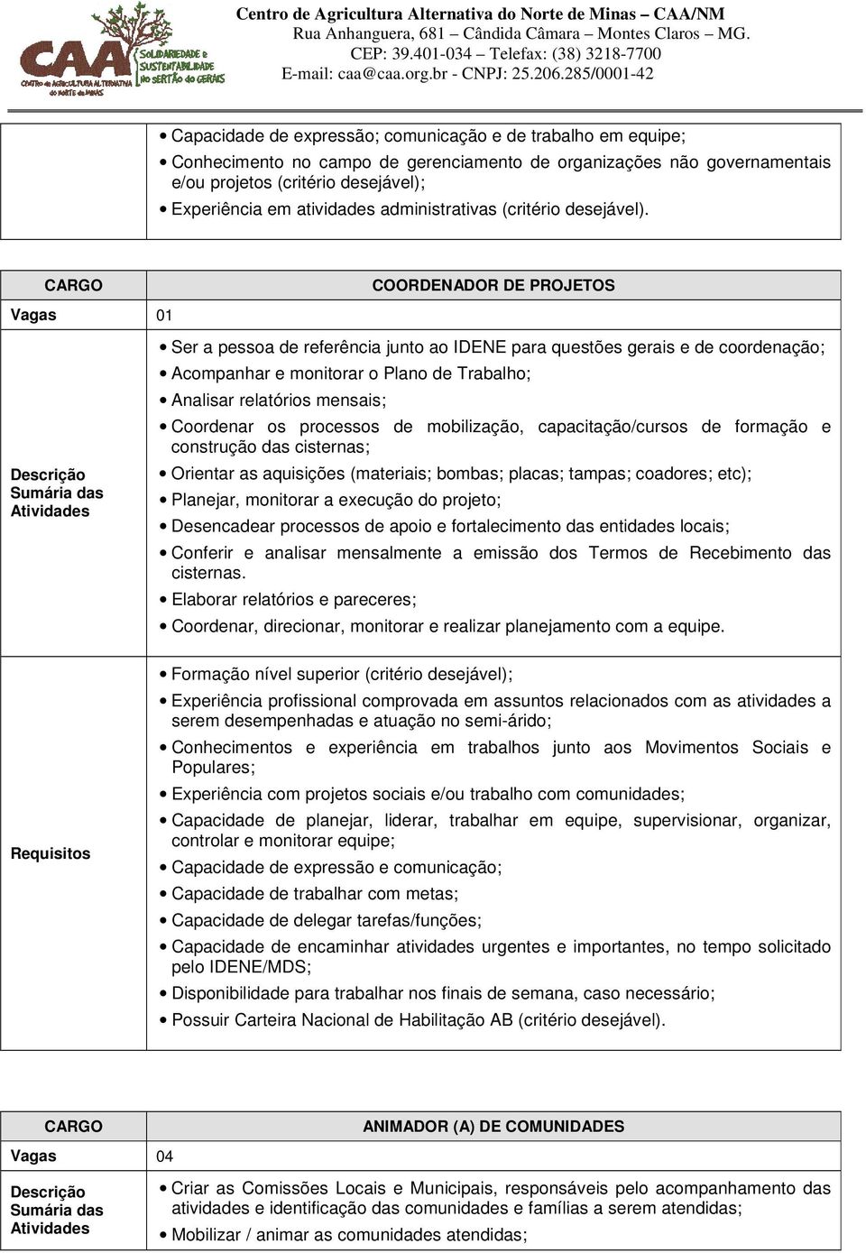 COORDENADOR DE PROJETOS Ser a pessoa de referência junto ao IDENE para questões gerais e de coordenação; Acompanhar e monitorar o Plano de Trabalho; Analisar relatórios mensais; Coordenar os