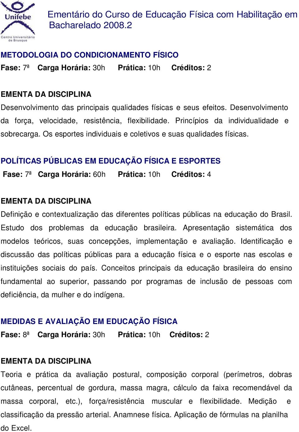 POLÍTICAS PÚBLICAS EM EDUCAÇÃO FÍSICA E ESPORTES Fase: 7ª Carga Horária: 60h Prática: 10h Créditos: 4 Definição e contextualização das diferentes políticas públicas na educação do Brasil.