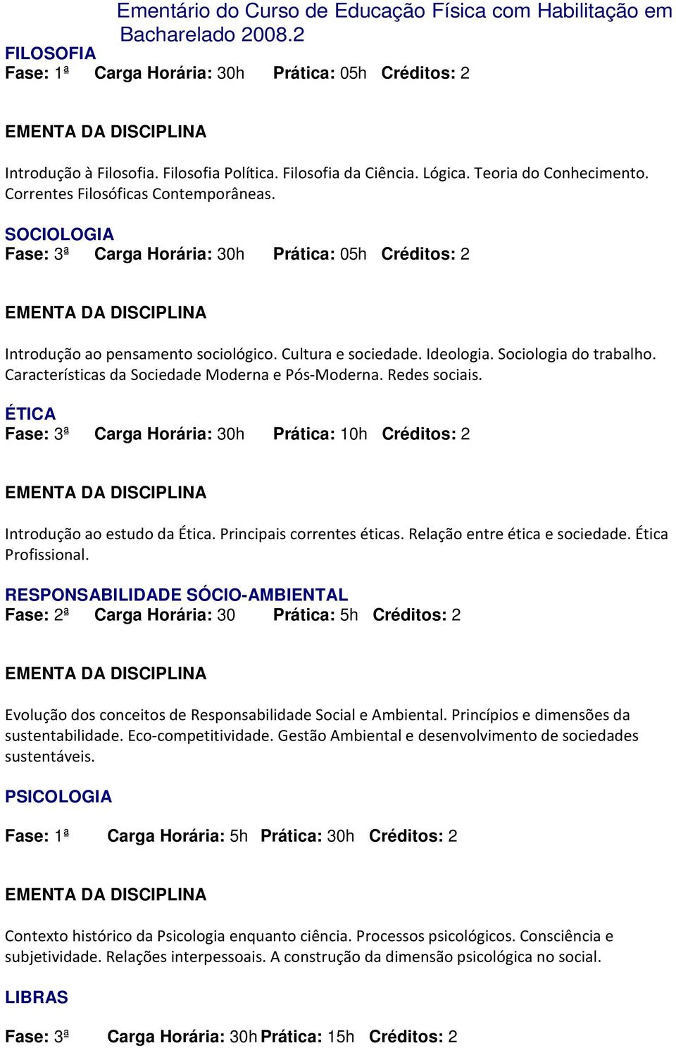 Características da Sociedade Moderna e Pós-Moderna. Redes sociais. ÉTICA Fase: 3ª Carga Horária: 30h Prática: 10h Créditos: 2 Introdução ao estudo da Ética. Principais correntes éticas.