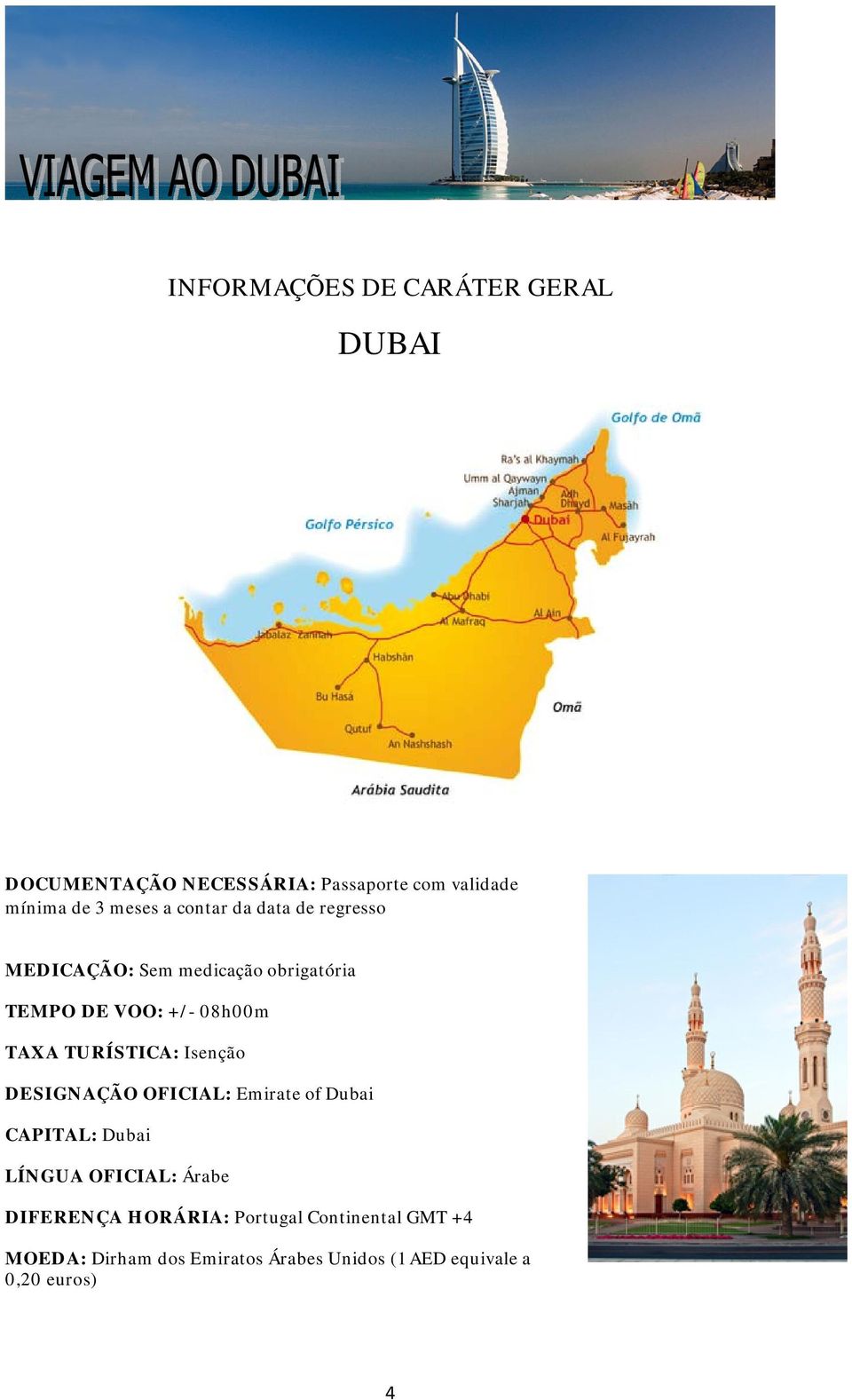 TURÍSTICA: Isenção DESIGNAÇÃO OFICIAL: Emirate of Dubai CAPITAL: Dubai LÍNGUA OFICIAL: Árabe DIFERENÇA