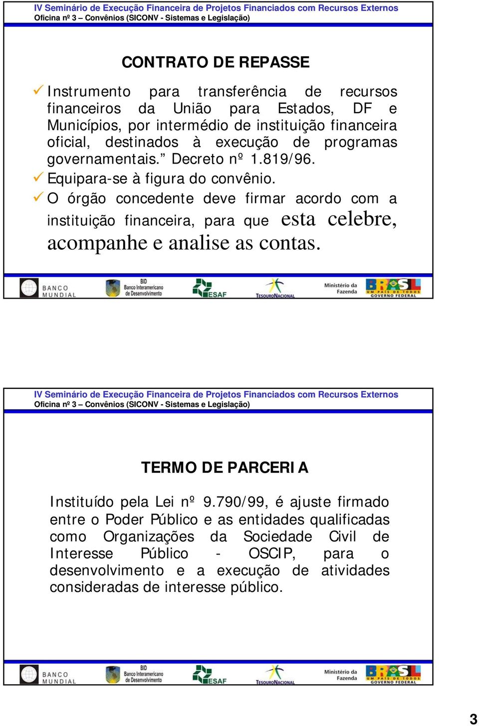 O órgão concedente deve firmar acordo com a instituição financeira, para que esta celebre, acompanhe e analise as contas. TERMO DE PARCERIA Instituído pela Lei nº 9.