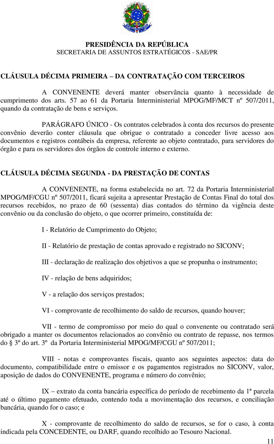 PARÁGRAFO ÚNICO - Os contratos celebrados à conta dos recursos do presente convênio deverão conter cláusula que obrigue o contratado a conceder livre acesso aos documentos e registros contábeis da