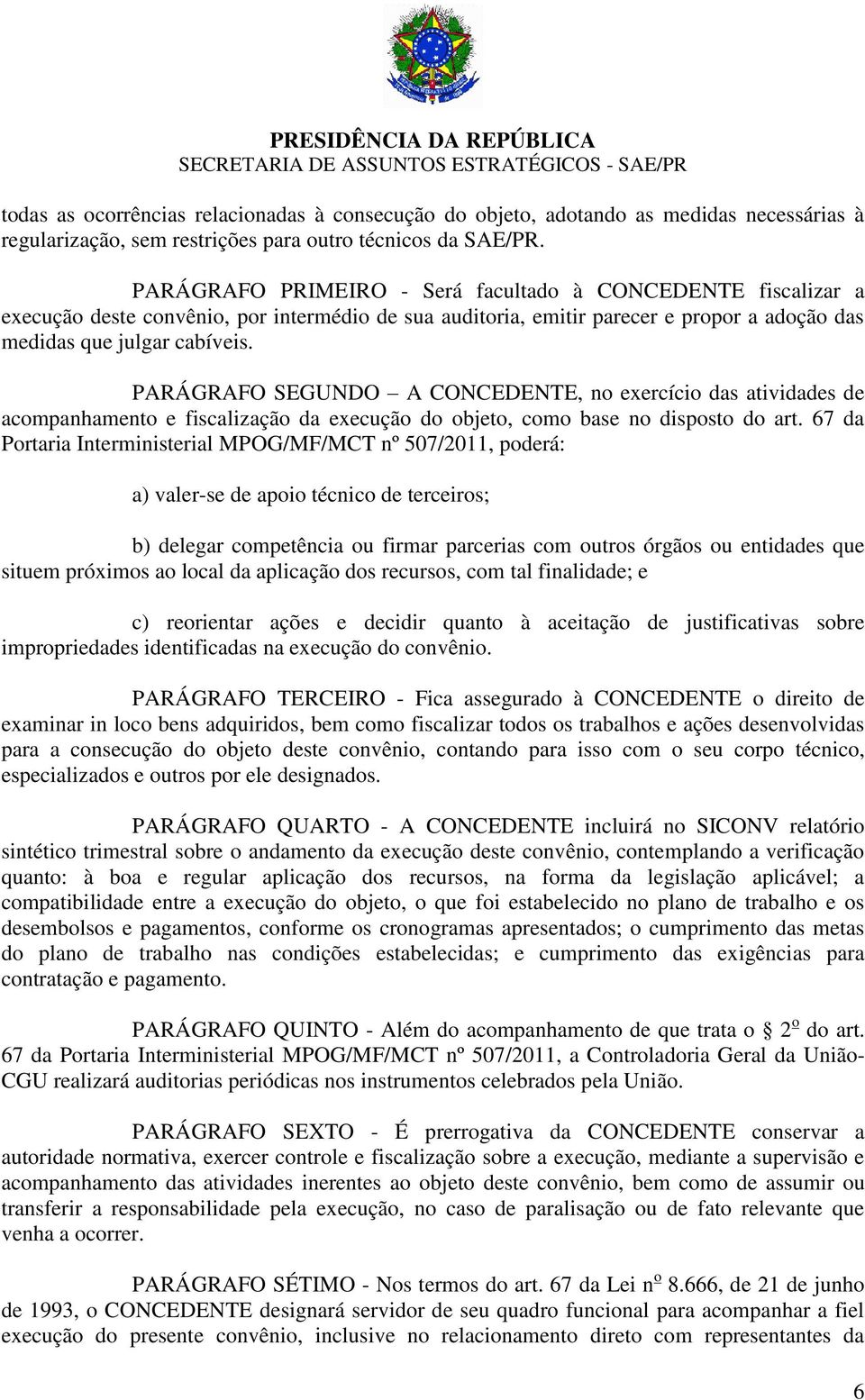 PARÁGRAFO SEGUNDO A CONCEDENTE, no exercício das atividades de acompanhamento e fiscalização da execução do objeto, como base no disposto do art.