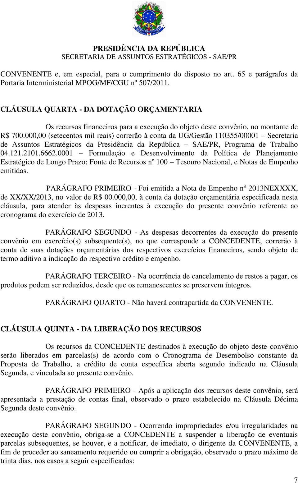 000,00 (setecentos mil reais) correrão à conta da UG/Gestão 110355/00001 Secretaria de Assuntos Estratégicos da Presidência da República SAE/PR, Programa de Trabalho 04.121.2101.6662.