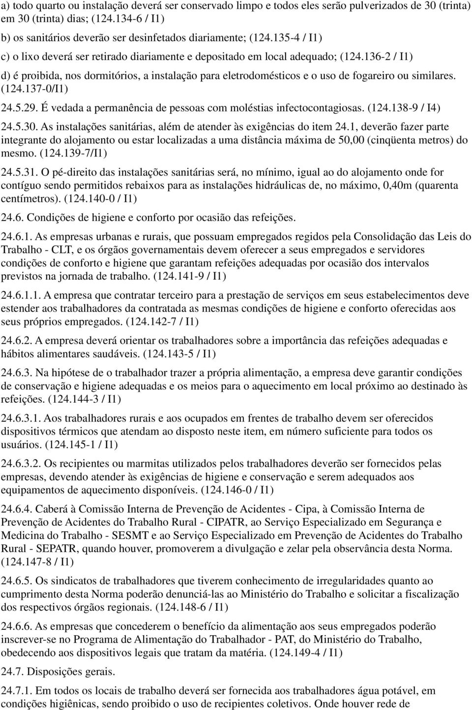 (124.137-0/ 24.5.29. É vedada a permanência de pessoas com moléstias infectocontagiosas. (124.138-9 / I4) 24.5.30. As instalações sanitárias, além de atender às exigências do item 24.