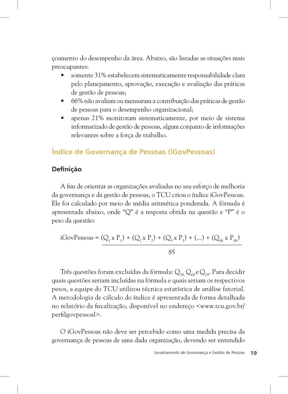 pessoas; 66% não avaliam ou mensuram a contribuição das práticas de gestão de pessoas para o desempenho organizacional; apenas 21% monitoram sistematicamente, por meio de sistema informatizado de