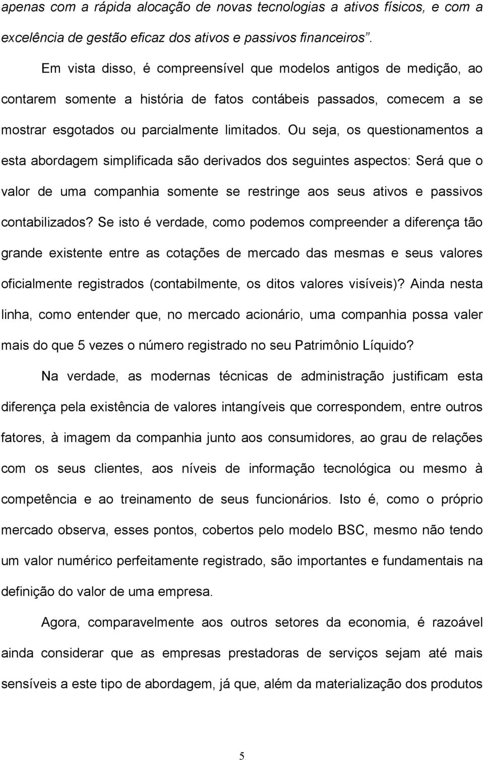 Ou seja, os questionamentos a esta abordagem simplificada são derivados dos seguintes aspectos: Será que o valor de uma companhia somente se restringe aos seus ativos e passivos contabilizados?